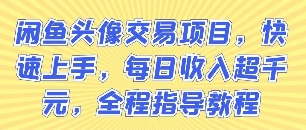闲鱼头像交易项目,快速上手,每日收入超千元,全程指导教程-优优云创网