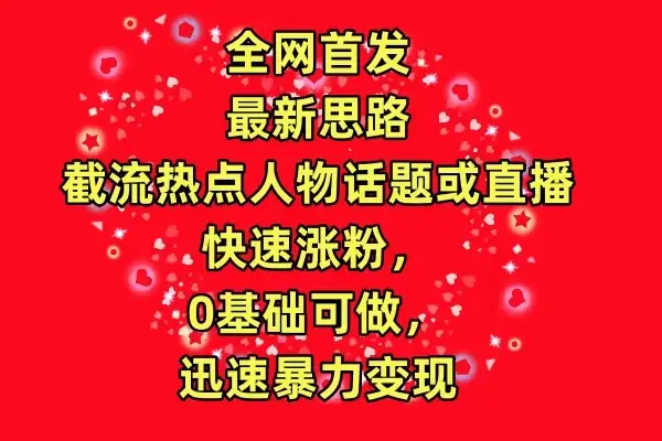 全网首发最新思路!截流热点人物话题或直播快速涨粉,0基础可做,迅速暴力变现-优优云创网