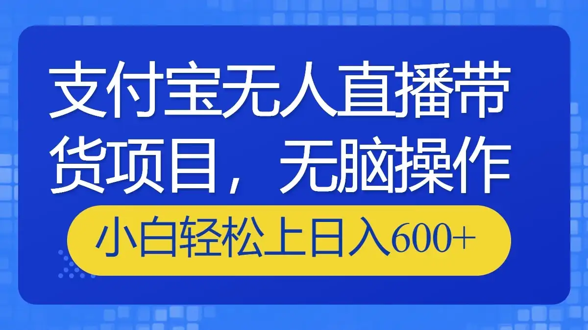 支付宝无人直播带货项目,无脑操作,小白轻松上日入600+-优优云创网