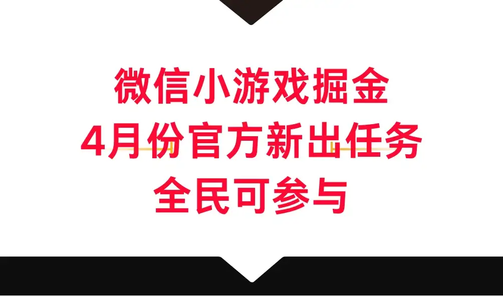 微信小游戏掘金,4月份官方新出任务,全民可参与-优优云创网