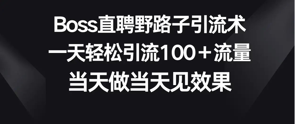 Boss直聘野路子引流术,一天轻松引流100+流量,当天做当天见效果-优优云创网