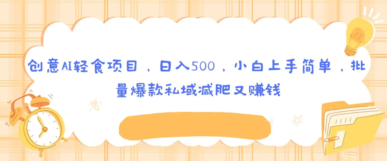 创意AI轻食项目,日入500,小白上手简单,批量爆款私域减肥又赚钱-优优云创网