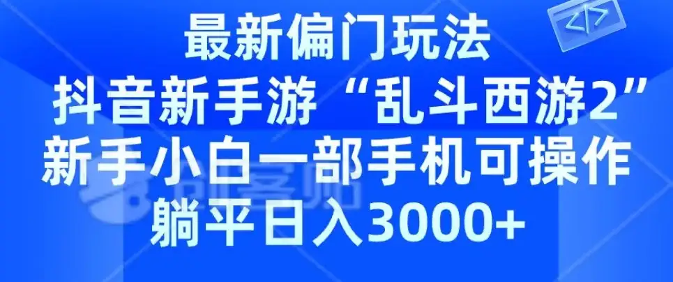 抖音新手游“乱斗西游2”新手都能学会的偏门玩法,一部手机可操作,躺平日入3000+-优优云创网