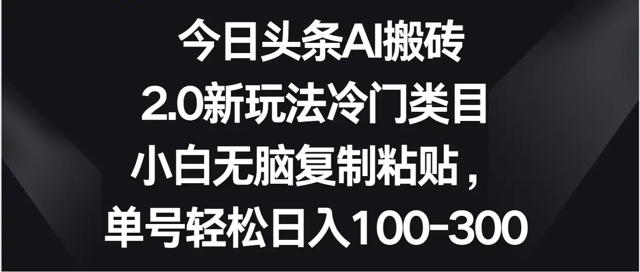 今日头条AI搬砖新玩法,冷门类目小白无脑复制粘贴,单号轻松日入100-300-优优云创网