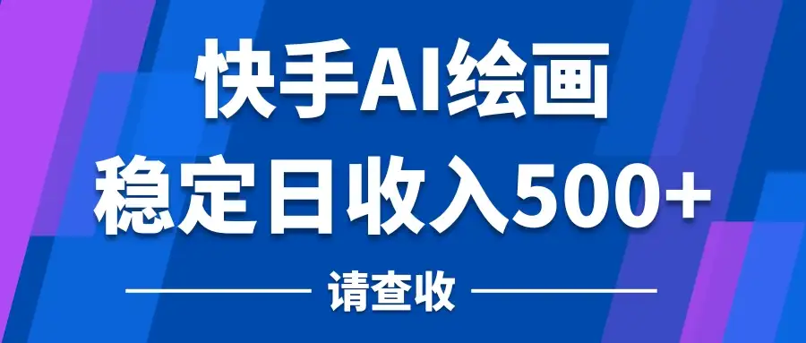 快手AI绘画项目,稳定日收入500+,保姆级教学-优优云创网