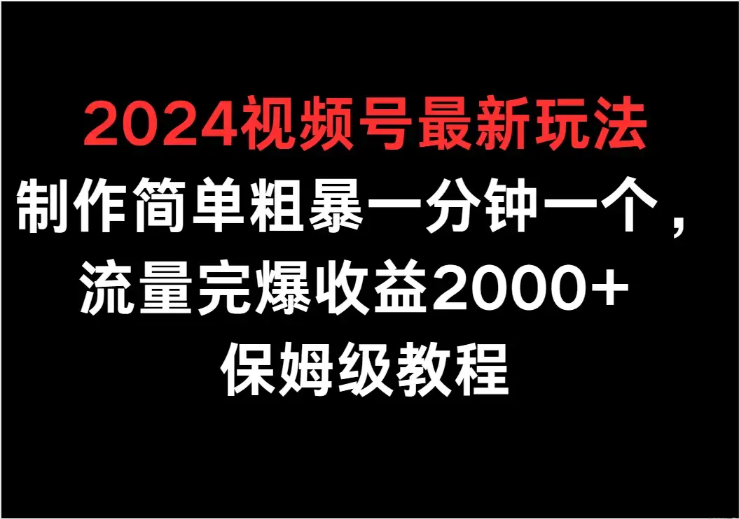 2024视频号最新玩法,制作简单粗暴一分钟一个,流量完爆收益2000+ 保姆级教程-优优云创网