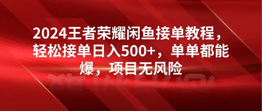 2024王者荣耀闲鱼接单教程,轻松接单日入500+,单单都能爆,项目无风险-优优云创网