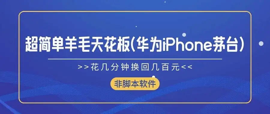 超简单羊毛天花板(华为、iPhone、茅台),花几分钟换回几百元,非脚本软件-优优云创网