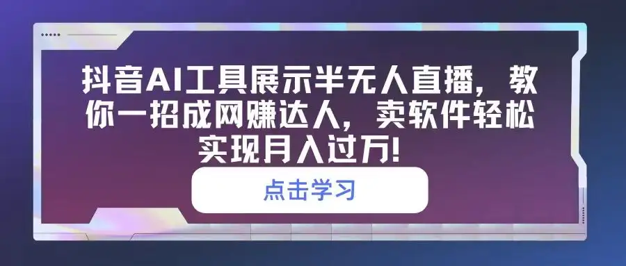 抖音AI工具展示半无人直播,教你一招成网赚达人,卖软件轻松实现月入过万!-优优云创网