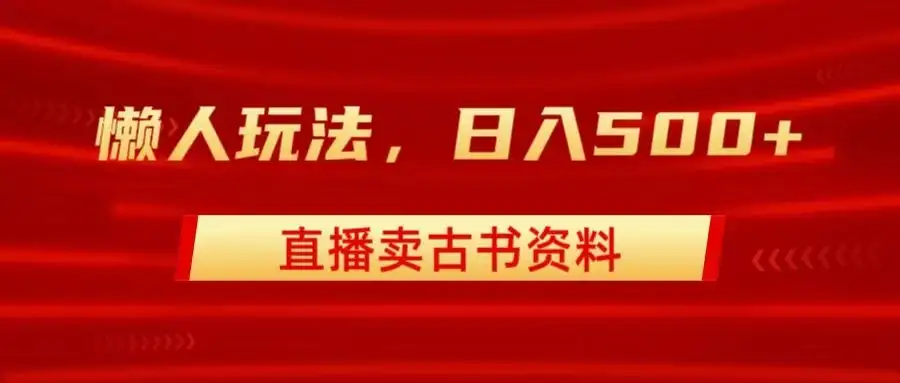 直播卖古书资料,懒人玩法,日赚500+-优优云创网