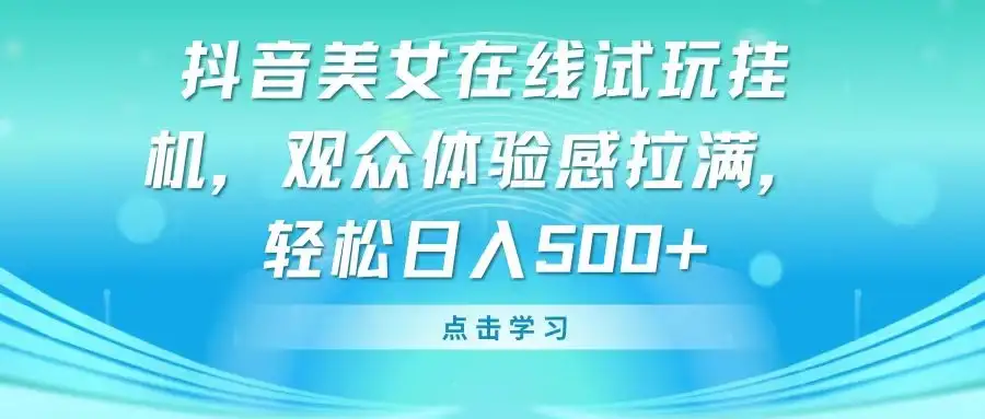 抖音美女在线试玩挂机,观众体验感拉满,轻松日入500+-优优云创网