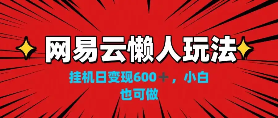 网易云懒人玩法,挂机日变现600+,小白也可做!!!-优优云创网