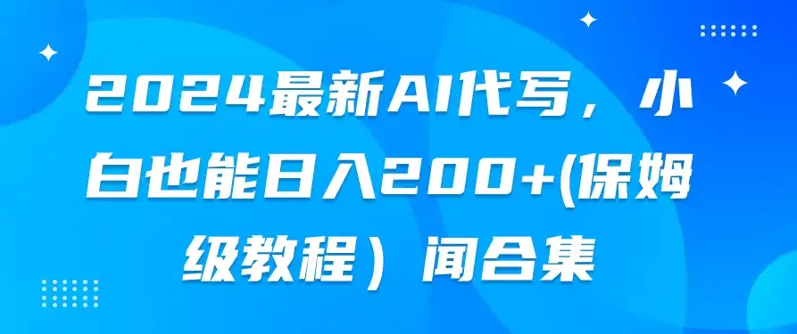 2024最新AI代写,小白也能日入200+(保姆级教程)-优优云创网
