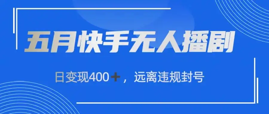 五月快手无人播剧,日变现400+,远离违规封号-优优云创网