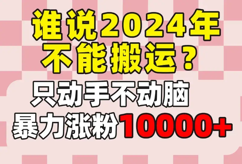 谁说2024年不能搬运?只动手不动脑,自媒体平台单月暴力涨粉10000+-优优云创网