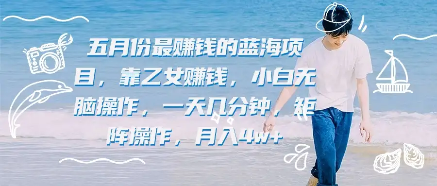 五月份最赚钱的蓝海项目,靠乙女赚钱,小白无脑操作,一天几分钟,矩阵操作,月入4w+-优优云创网
