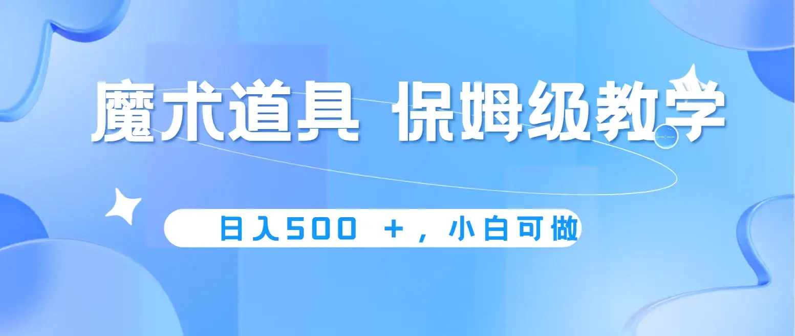 冷门赛道,魔术道具,日入500+保姆级教学,小白可做,无脑搬砖的好项目-优优云创网