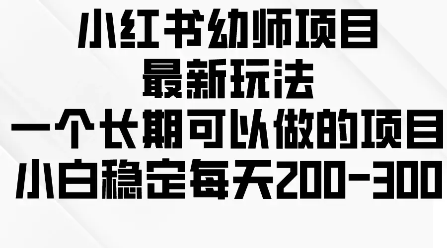 小红书幼师项目最新玩法,一个长期可以做的项目,小白稳定每天200-300-优优云创网