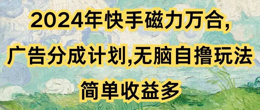 2024年快手磁力万合,广告分成计划无脑自撸玩法,简单收益多-优优云创网
