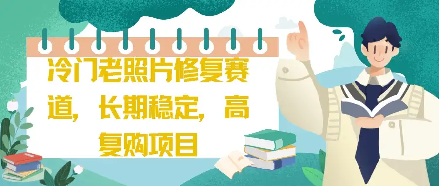 冷门老照片修复赛道,长期稳定,高复购项目-优优云创网