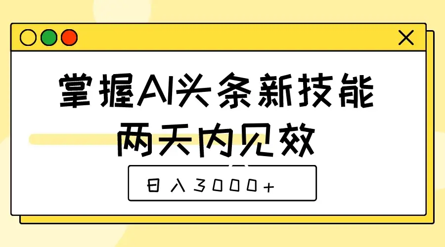 掌握AI头条新技能,两天内见效,日入3000+-优优云创网