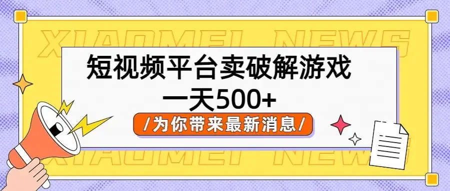 短视频平台卖破解游戏,轻松一天500+,实操教程-优优云创网