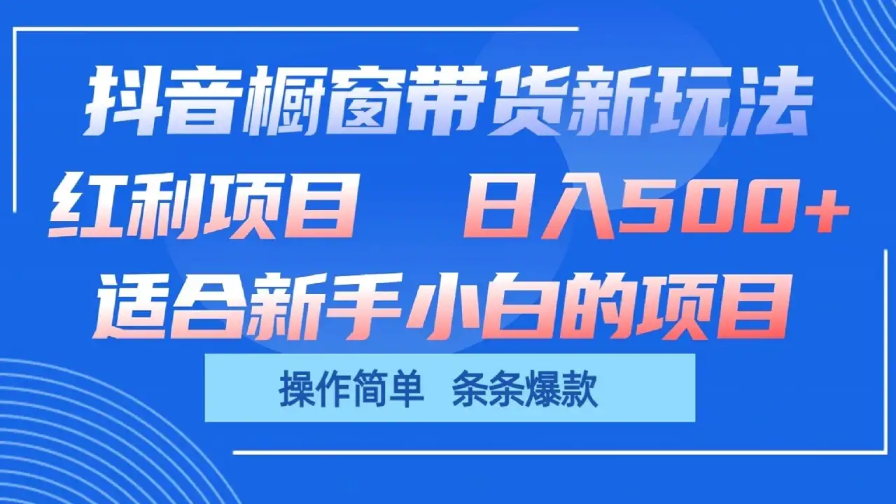 抖音橱窗带货新玩法,单日收益500+,操作简单,条条爆款,新手小白也能轻松上手-优优云创网