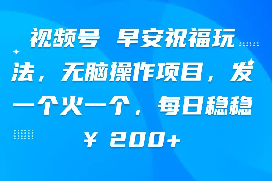 视频号 早安祝福玩法,无脑操作项目,发一个火一个,每日稳稳¥200+-优优云创网