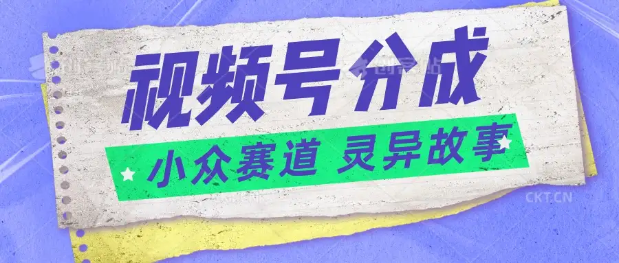 视频号分成掘金,小众赛道灵异故事,普通人都能做得好的副业-优优云创网