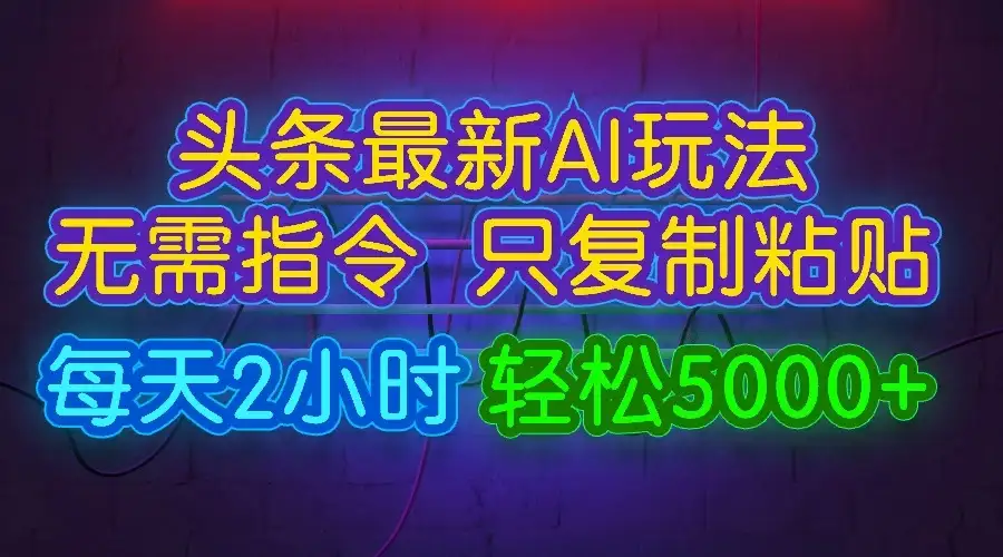 今日头条最新AI玩法,无需指令,只需复制粘贴,每天2小时,轻松5000+-优优云创网