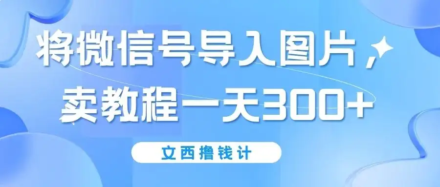 将微信号导入图片,卖教程一天300+(无脑操作!有手就会!)-优优云创网