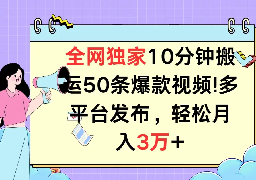 全网独家10分钟搬运50条爆款视频!多平台发布,轻松月入3万+-优优云创网