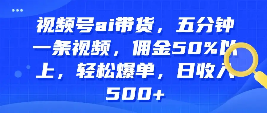 视频号AI带货,五分钟一条视频,佣金50%以上,轻松爆单,日收入500+-优优云创网