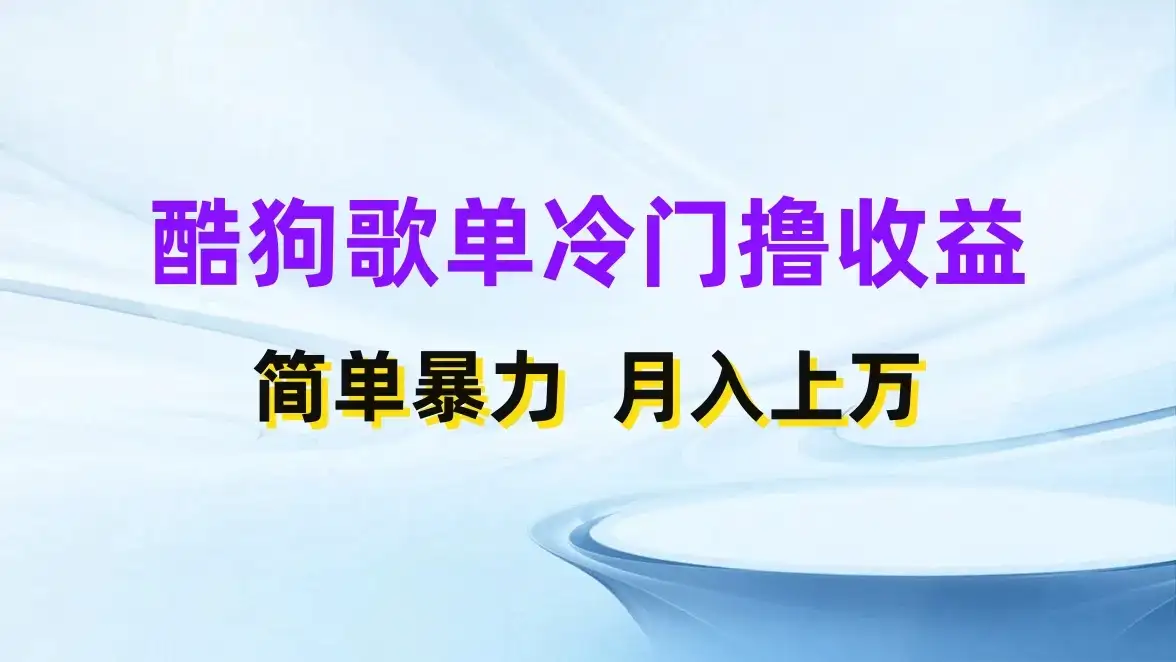 酷狗歌单掘金升级玩法,轻松日入500+,小白轻松上手-优优云创网
