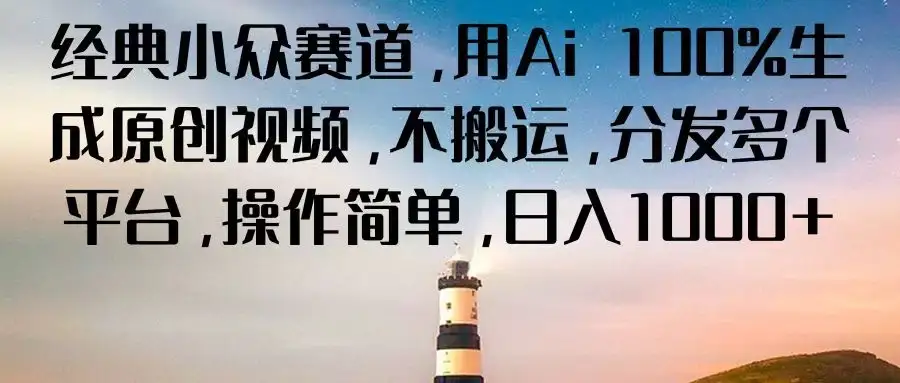 经典小众赛道,用Ai 100%生成原创视频,不搬运,分发多个平台,操作简单,日入1000+-优优云创网