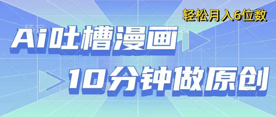 用AI做中式吐槽漫画,10分钟一个原创作品,轻松实现月入6位数-优优云创网