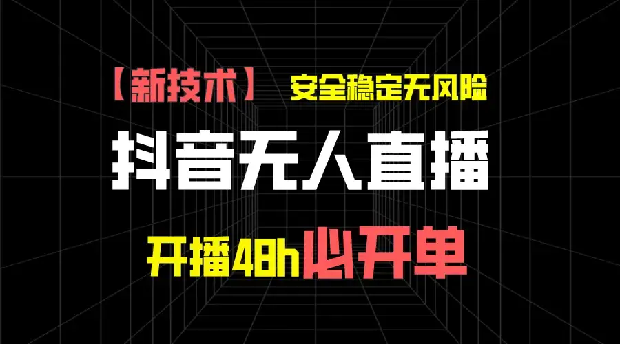 抖音无人直播带货项目【新技术】,安全稳定无风险,开播48h必开单,单日单号收益1000+-优优云创网