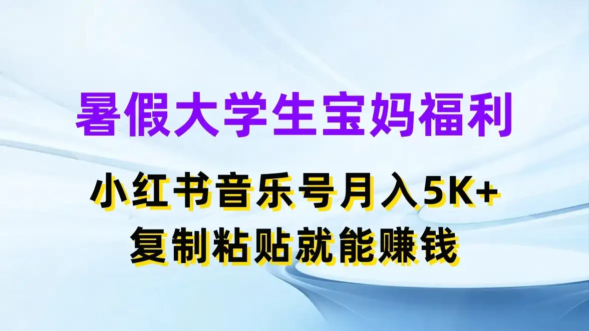 暑假大学生宝妈福利,小红书音乐号月入5K+,简单复制粘贴就能赚收益-优优云创网