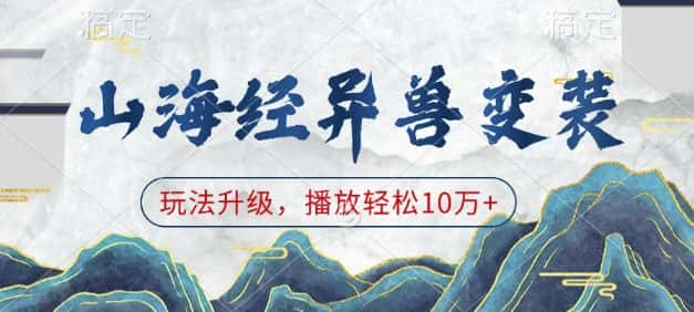 山海经异兽变装,玩法升级,播放轻松10万+-优优云创网