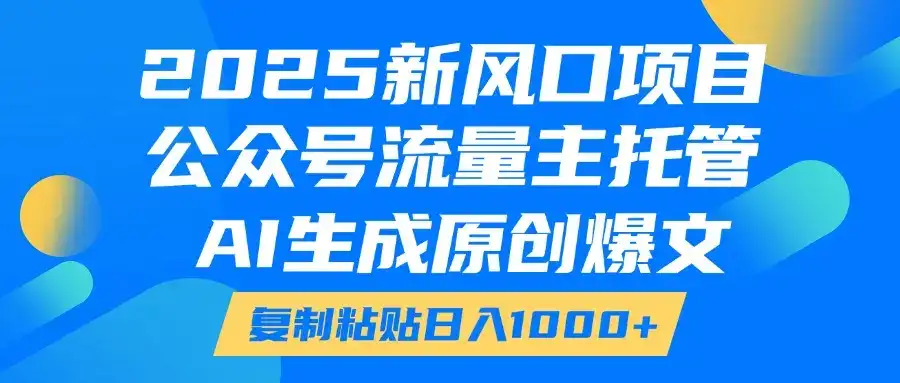 2025新风口项目,公众号流量主托管,AI生成原创爆文,复制粘贴日入1000+-优优云创网 2025新风口项目,公众号流量主托管,AI生成原创爆文,复制粘贴日入1000+-优优云创网