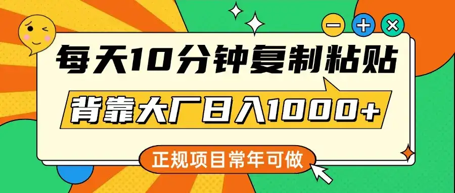 每天10分钟,复制粘贴,背靠大厂日入1000+,正规项目,常年可做-优优云创网 每天10分钟,复制粘贴,背靠大厂日入1000+,正规项目,常年可做-优优云创网