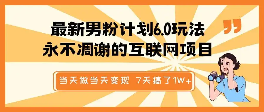 最新男粉计划6.0玩法,永不凋谢的互联网项目 当天做当天变现,视频包原创,7天搞了1W+-优优云创网 最新男粉计划6.0玩法,永不凋谢的互联网项目 当天做当天变现,视频包原创,7天搞了1W+-优优云创网