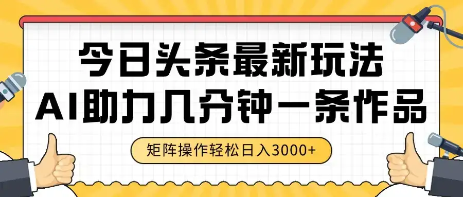 今日头条最新玩法,AI助力,几分钟一条作品,矩阵操作轻松日入3000+-优优云创网 今日头条最新玩法,AI助力,几分钟一条作品,矩阵操作轻松日入3000+-优优云创网