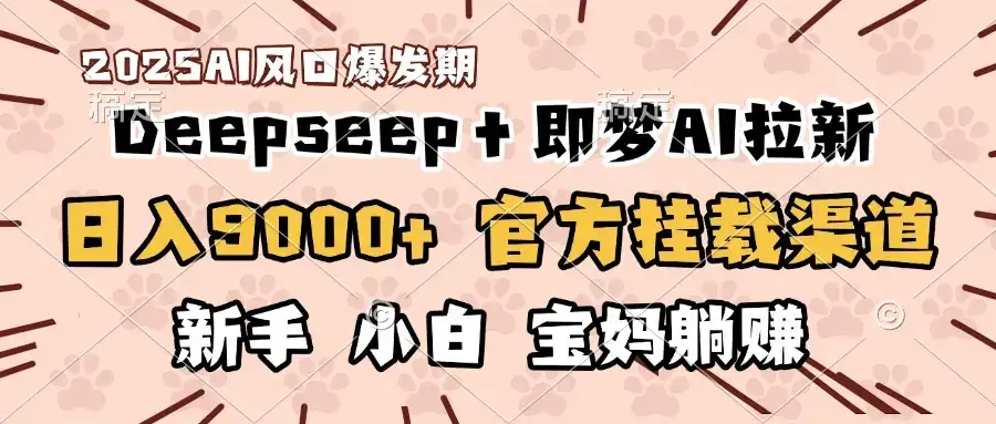日入9000+!DeepSeep+即梦拉新,官方挂载渠道,新手小白宝妈躺赚-优优云创网 日入9000+!DeepSeep+即梦拉新,官方挂载渠道,新手小白宝妈躺赚-优优云创网