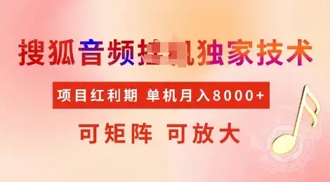 全网首发搜狐音频挂JI独家技术,项目红利期,可矩阵可放大,稳定月入8k【揭秘】