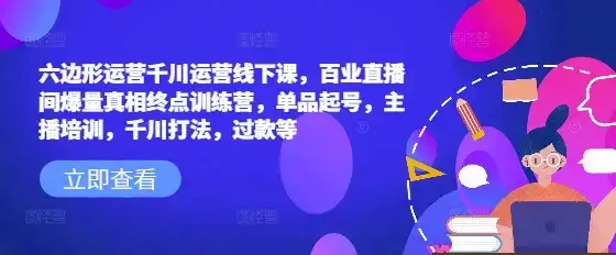 六边形运营千川运营线下课,百业直播间爆量真相终点训练营,单品起号,主播培训,千川打法,过款等