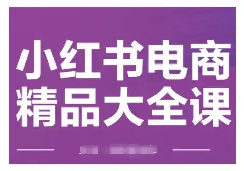 小红书电商精品大全课,快速掌握小红书运营技巧,实现精准引流与爆单目标,轻松玩转小红书电商(更新2月)