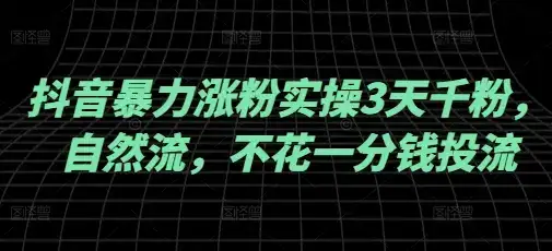 抖音暴力涨粉实操3天千粉,自然流,不花一分钱投流,实操经验分享