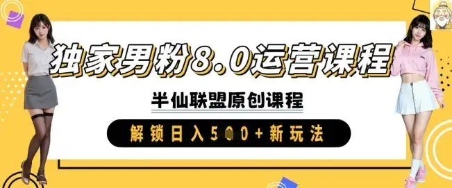 独家男粉8.0运营课程,实操进阶,解锁日入 5张 新玩法