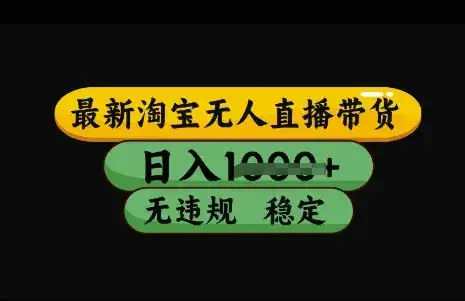 最新淘宝无人直播带货,日入几张,不违规不封号稳定,3月中旬研究的独家技术,操作简单【揭秘】